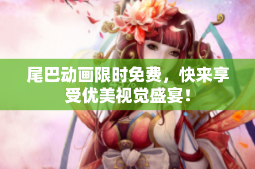 尾巴动画限时免费，快来享受优美视觉盛宴！