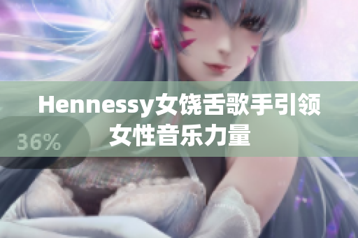 Hennessy女饶舌歌手引领女性音乐力量