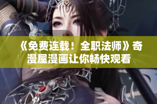 《免费连载！全职法师》奇漫屋漫画让你畅快观看