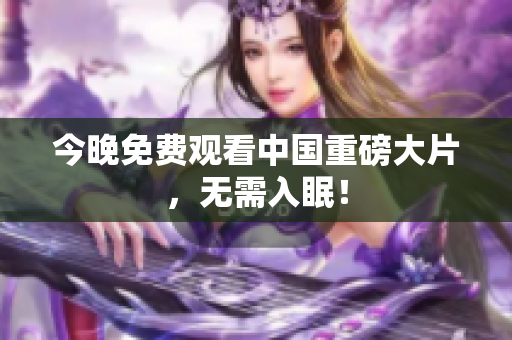 今晚免费观看中国重磅大片，无需入眠！
