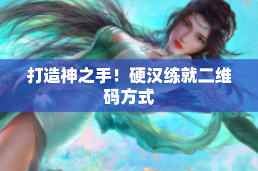 打造神之手！硬汉练就二维码方式