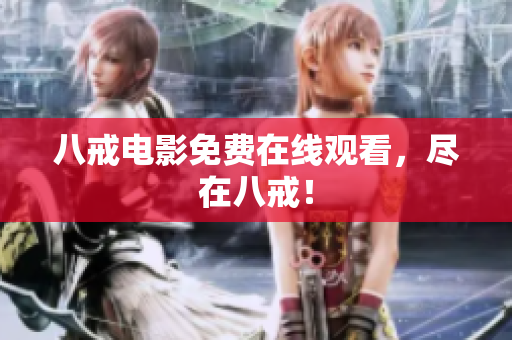 八戒电影免费在线观看，尽在八戒！