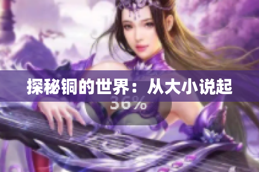 探秘铜的世界：从大小说起