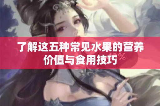 了解这五种常见水果的营养价值与食用技巧