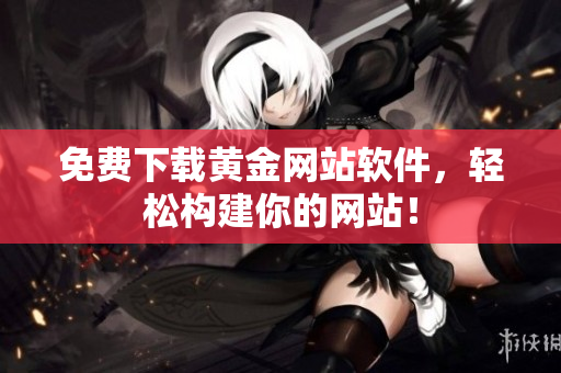免费下载黄金网站软件，轻松构建你的网站！