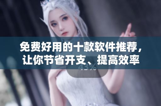 免费好用的十款软件推荐，让你节省开支、提高效率