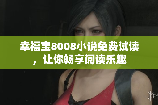 幸福宝8008小说免费试读，让你畅享阅读乐趣