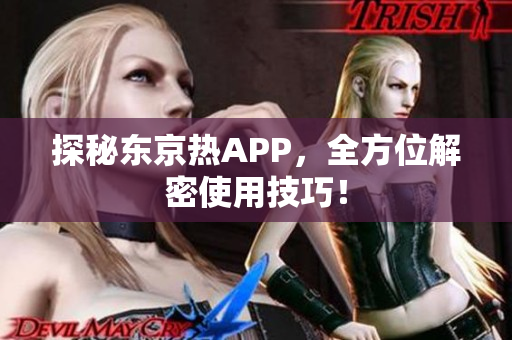 探秘东京热APP，全方位解密使用技巧！