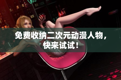 免费收纳二次元动漫人物，快来试试！