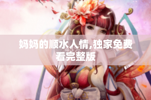 妈妈的顺水人情,独家免费看完整版