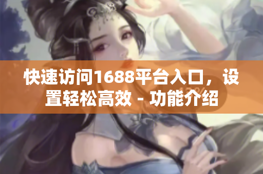 快速访问1688平台入口，设置轻松高效 - 功能介绍