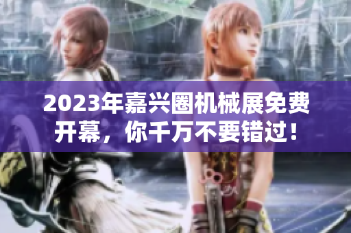 2023年嘉兴圈机械展免费开幕，你千万不要错过！