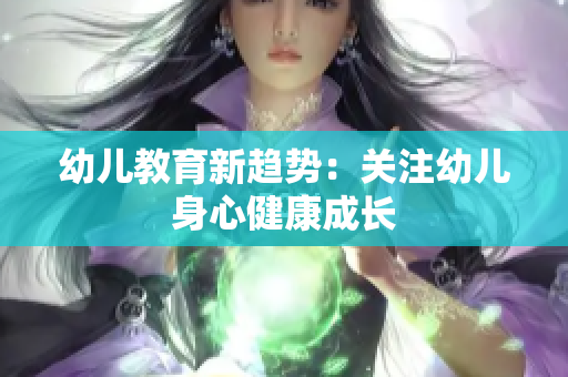 幼儿教育新趋势：关注幼儿身心健康成长