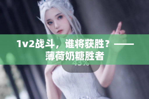 1v2战斗，谁将获胜？——薄荷奶糖胜者