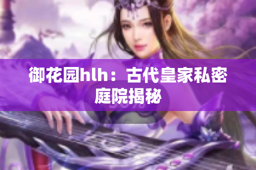 御花园hlh：古代皇家私密庭院揭秘