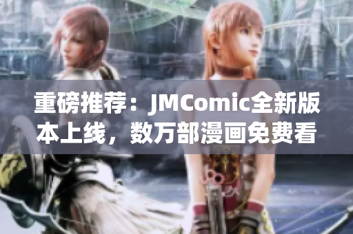 重磅推荐：JMComic全新版本上线，数万部漫画免费看！