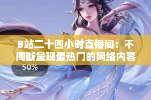 B站二十四小时直播间：不间断呈现最热门的网络内容