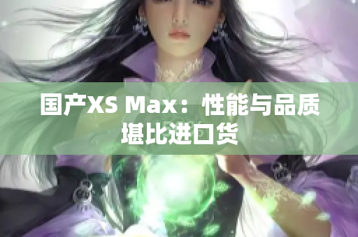 国产XS Max：性能与品质堪比进口货
