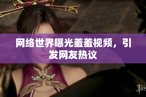 网络世界曝光羞羞视频，引发网友热议