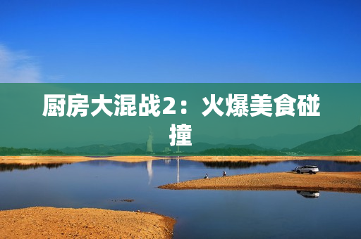 厨房大混战2：火爆美食碰撞