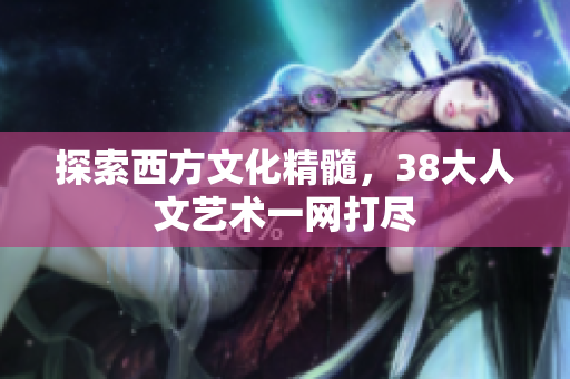 探索西方文化精髓，38大人文艺术一网打尽