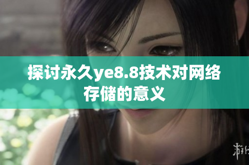 探讨永久ye8.8技术对网络存储的意义