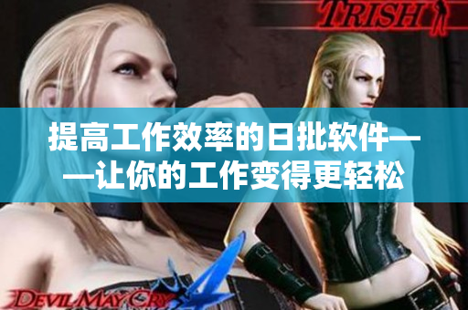 提高工作效率的日批软件——让你的工作变得更轻松