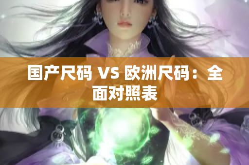 国产尺码 VS 欧洲尺码：全面对照表