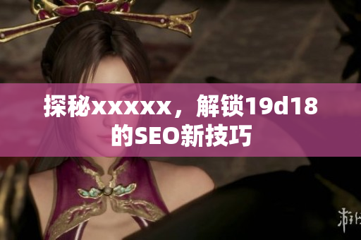 探秘xxxxx，解锁19d18的SEO新技巧