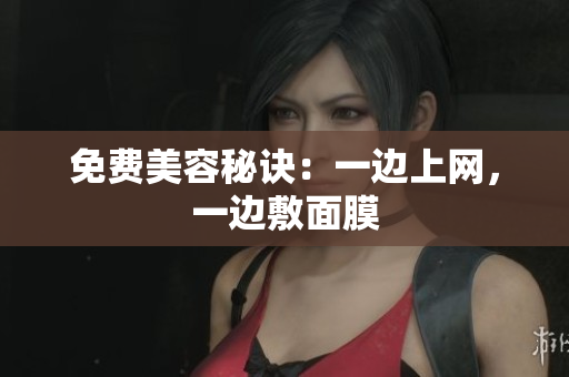 免费美容秘诀：一边上网，一边敷面膜