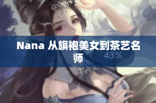 Nana 从旗袍美女到茶艺名师