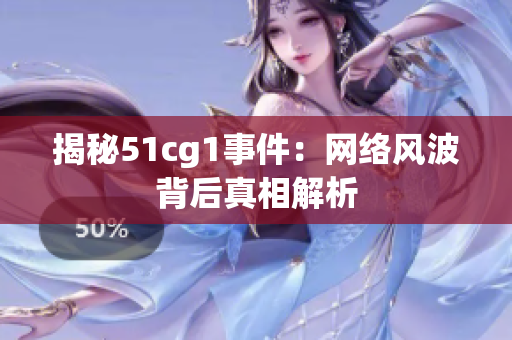 揭秘51cg1事件：网络风波背后真相解析