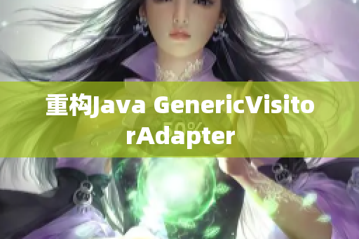 重构Java GenericVisitorAdapter