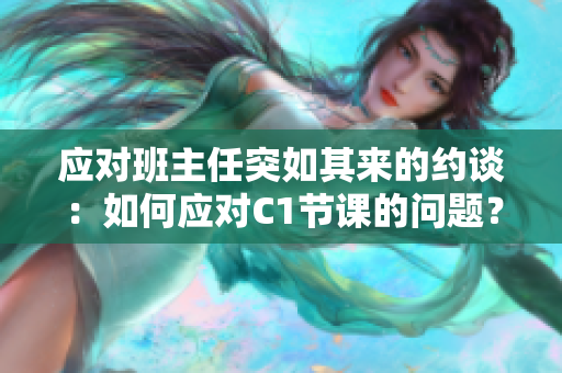 应对班主任突如其来的约谈：如何应对C1节课的问题？