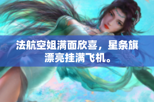 法航空姐满面欣喜，星条旗漂亮挂满飞机。