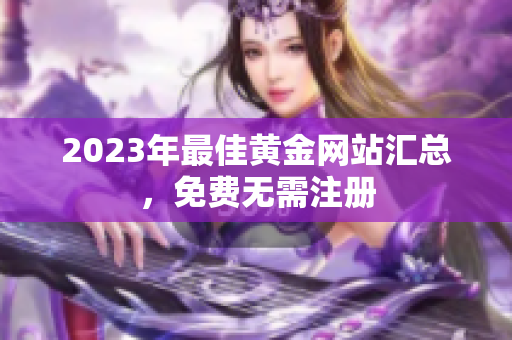 2023年最佳黄金网站汇总，免费无需注册