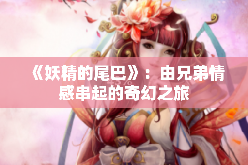 《妖精的尾巴》：由兄弟情感串起的奇幻之旅