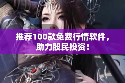 推荐100款免费行情软件，助力股民投资！