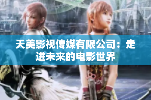 天美影视传媒有限公司：走进未来的电影世界