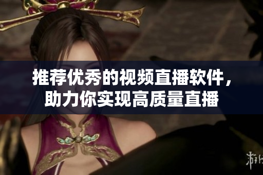 推荐优秀的视频直播软件，助力你实现高质量直播
