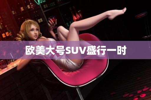欧美大号SUV盛行一时