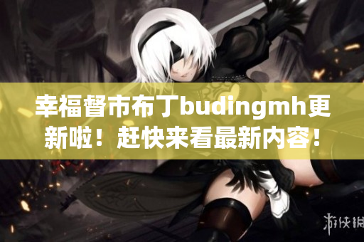 幸福督市布丁budingmh更新啦！赶快来看最新内容！