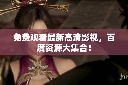 免费观看最新高清影视，百度资源大集合！