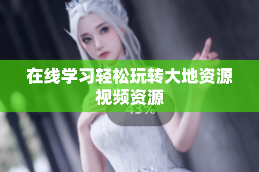 在线学习轻松玩转大地资源视频资源