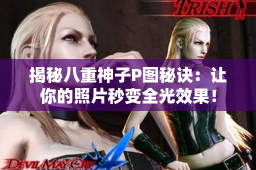 揭秘八重神子P图秘诀：让你的照片秒变全光效果！