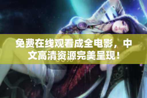 免费在线观看成全电影，中文高清资源完美呈现！