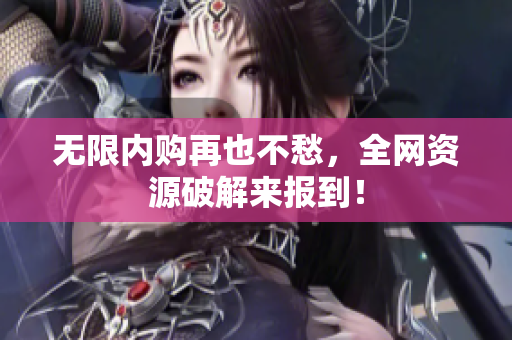 无限内购再也不愁，全网资源破解来报到！