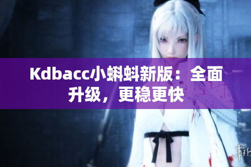 Kdbacc小蝌蚪新版：全面升级，更稳更快