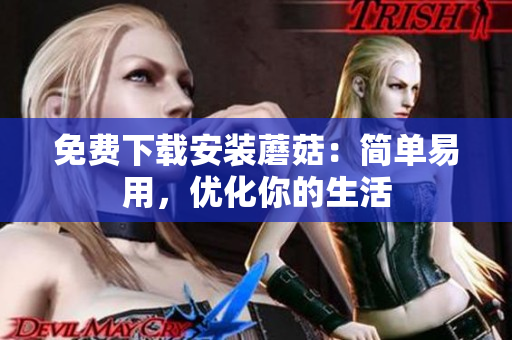 免费下载安装蘑菇：简单易用，优化你的生活