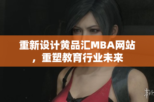 重新设计黄品汇MBA网站，重塑教育行业未来